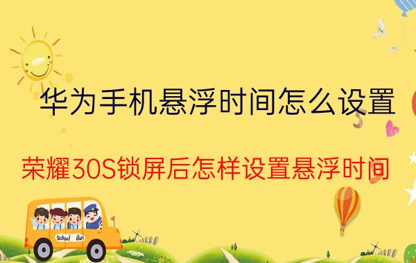 华为手机悬浮时间怎么设置 荣耀30S锁屏后怎样设置悬浮时间？